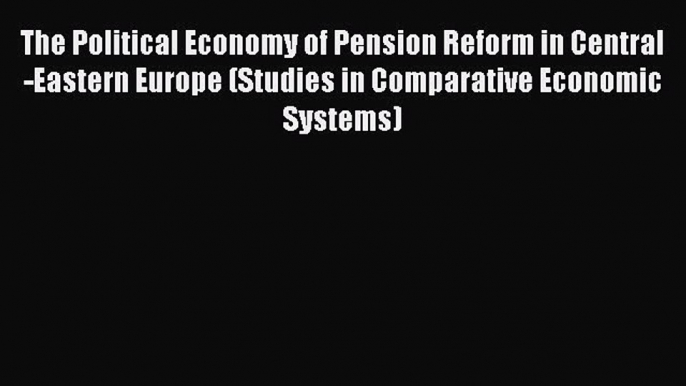 Read The Political Economy of Pension Reform in Central-Eastern Europe (Studies in Comparative