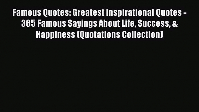 PDF Famous Quotes: Greatest Inspirational Quotes - 365 Famous Sayings About Life Success &