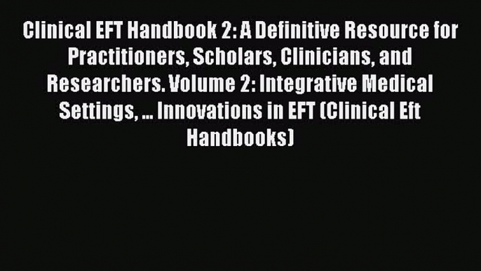 [Read book] Clinical EFT Handbook 2: A Definitive Resource for Practitioners Scholars Clinicians