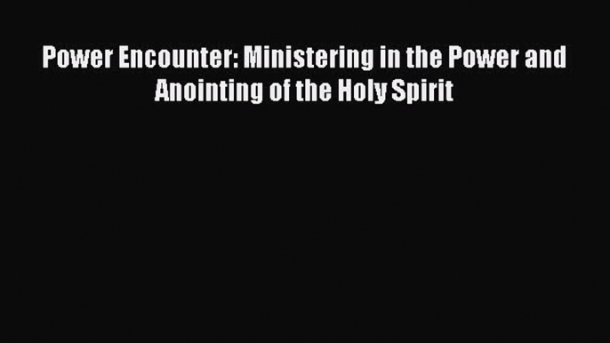 Ebook Power Encounter: Ministering in the Power and Anointing of the Holy Spirit Read Online