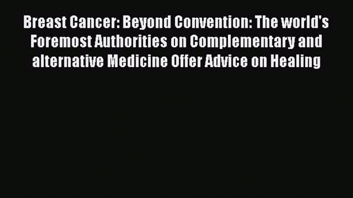 [Read book] Breast Cancer: Beyond Convention: The world's Foremost Authorities on Complementary