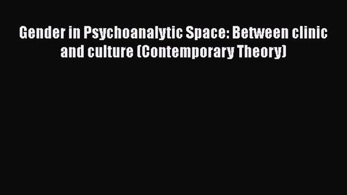 [Read book] Gender in Psychoanalytic Space: Between clinic and culture (Contemporary Theory)