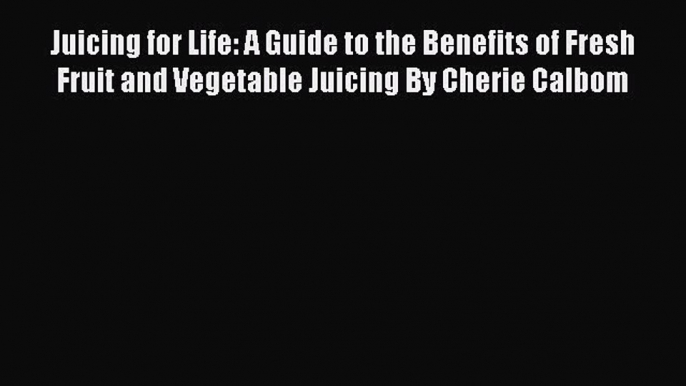 [Read book] Juicing for Life: A Guide to the Benefits of Fresh Fruit and Vegetable Juicing