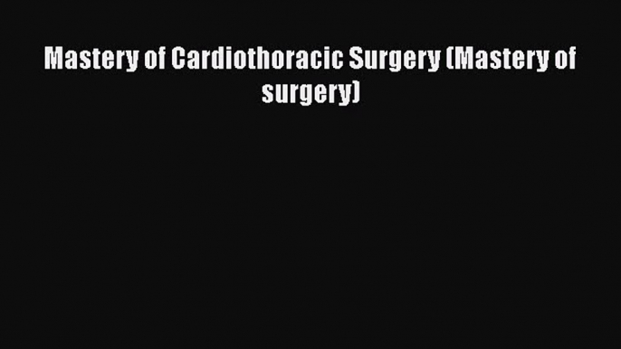 Read Mastery of Cardiothoracic Surgery (Mastery of surgery) Ebook Free