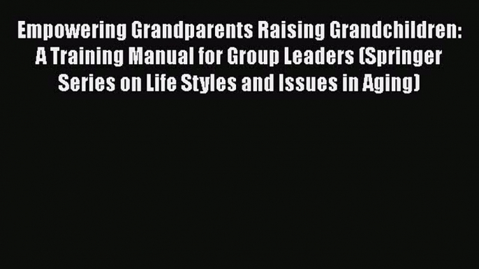 [Read book] Empowering Grandparents Raising Grandchildren: A Training Manual for Group Leaders