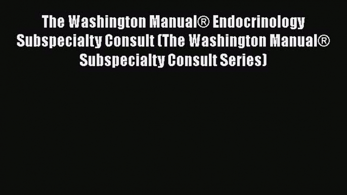 Download The Washington Manual® Endocrinology Subspecialty Consult (The Washington Manual®