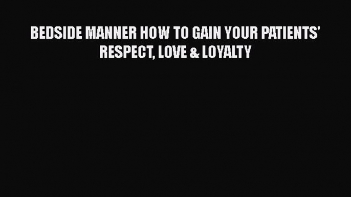 Download BEDSIDE MANNER HOW TO GAIN YOUR PATIENTS' RESPECT LOVE & LOYALTY Ebook Free