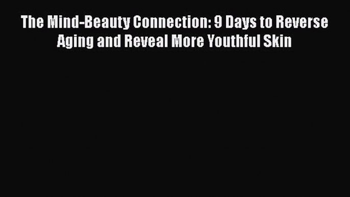 [Read book] The Mind-Beauty Connection: 9 Days to Reverse Aging and Reveal More Youthful Skin