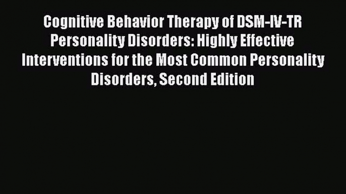 [Read book] Cognitive Behavior Therapy of DSM-IV-TR Personality Disorders: Highly Effective