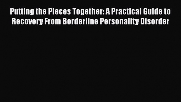 [Read book] Putting the Pieces Together: A Practical Guide to Recovery From Borderline Personality