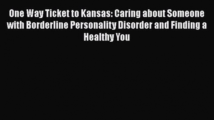 [Read book] One Way Ticket to Kansas: Caring about Someone with Borderline Personality Disorder