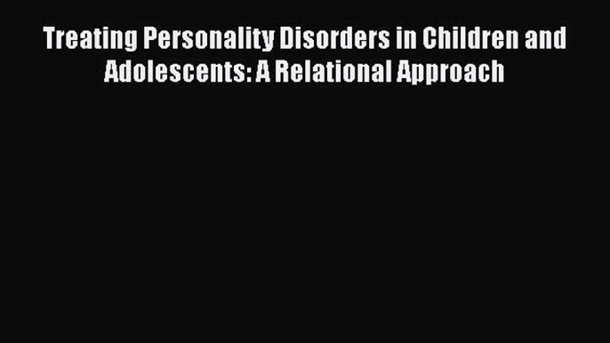 [Read book] Treating Personality Disorders in Children and Adolescents: A Relational Approach