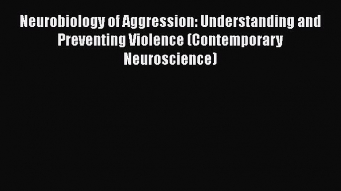 [Read book] Neurobiology of Aggression: Understanding and Preventing Violence (Contemporary