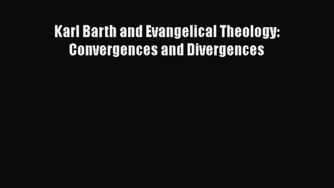 Book Karl Barth and Evangelical Theology: Convergences and Divergences Read Online