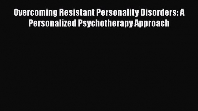 [Read book] Overcoming Resistant Personality Disorders: A Personalized Psychotherapy Approach