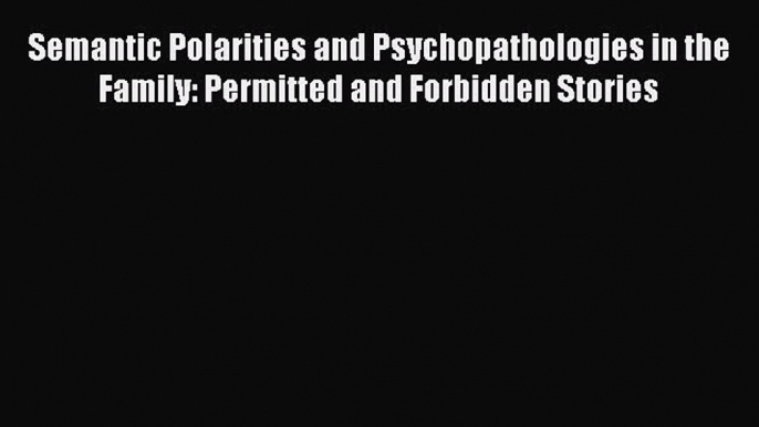 [Read book] Semantic Polarities and Psychopathologies in the Family: Permitted and Forbidden