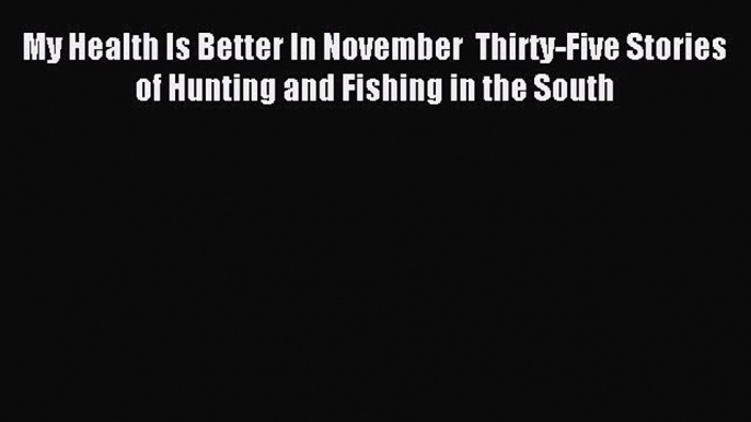 Read My Health Is Better In November  Thirty-Five Stories of Hunting and Fishing in the South