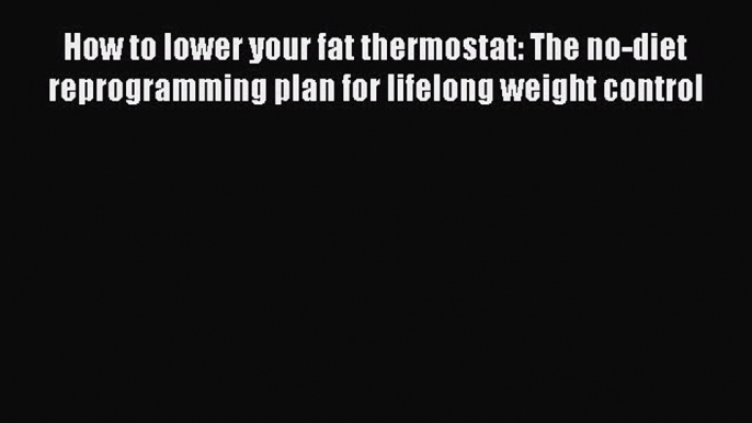 [Read book] How to lower your fat thermostat: The no-diet reprogramming plan for lifelong weight