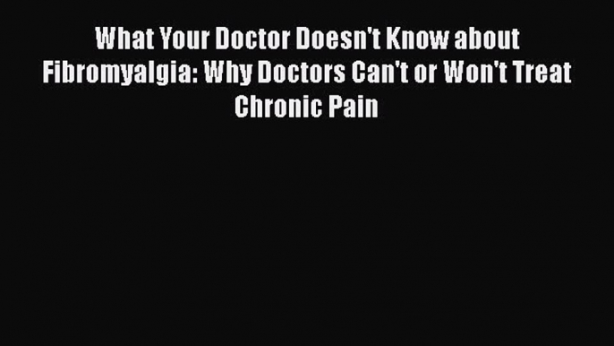 [Read Book] What Your Doctor Doesn't Know about Fibromyalgia: Why Doctors Can't or Won't Treat