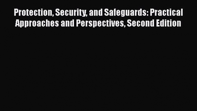 [Read Book] Protection Security and Safeguards: Practical Approaches and Perspectives Second