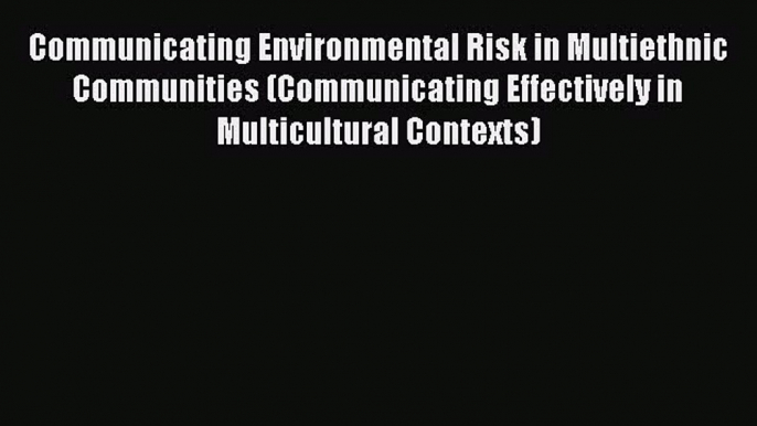 [Read Book] Communicating Environmental Risk in Multiethnic Communities (Communicating Effectively