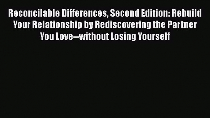 Read Reconcilable Differences Second Edition: Rebuild Your Relationship by Rediscovering the