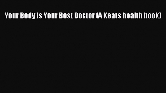 [Read Book] Your Body Is Your Best Doctor (A Keats health book)  EBook