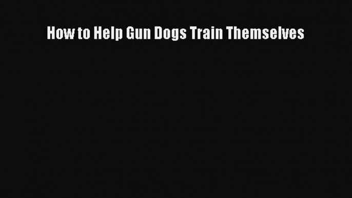 Download How to Help Gun Dogs Train Themselves Ebook Online