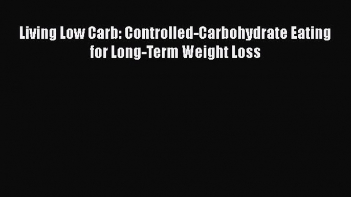 [Read Book] Living Low Carb: Controlled-Carbohydrate Eating for Long-Term Weight Loss Free