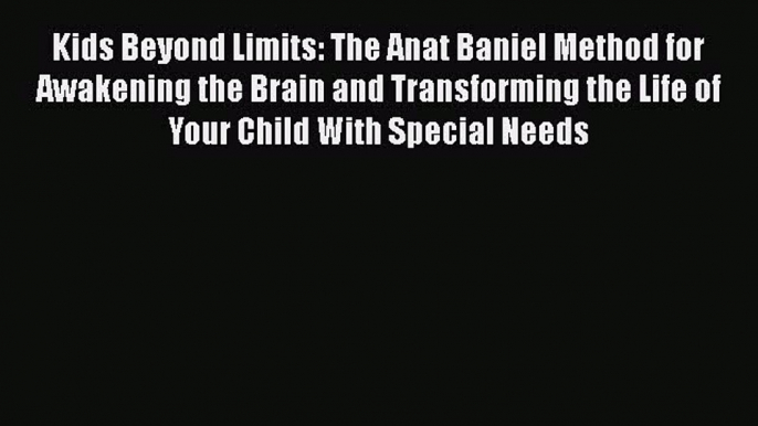 Download Kids Beyond Limits: The Anat Baniel Method for Awakening the Brain and Transforming