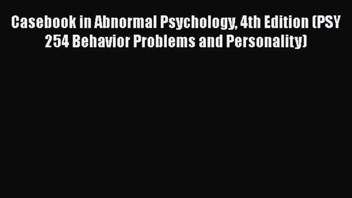 [Read Book] Casebook in Abnormal Psychology 4th Edition (PSY 254 Behavior Problems and Personality)