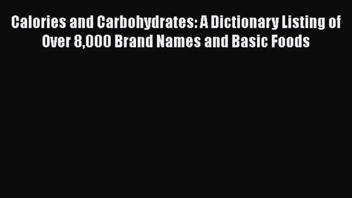 [Read Book] Calories and Carbohydrates: A Dictionary Listing of Over 8000 Brand Names and Basic