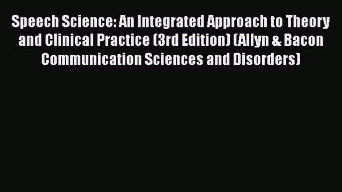 [Read Book] Speech Science: An Integrated Approach to Theory and Clinical Practice (3rd Edition)