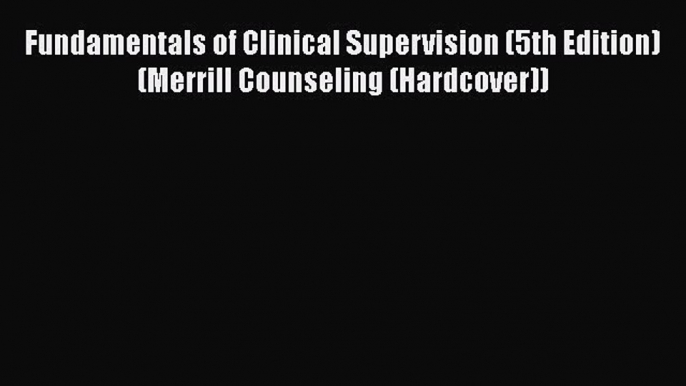 [Read Book] Fundamentals of Clinical Supervision (5th Edition) (Merrill Counseling (Hardcover))