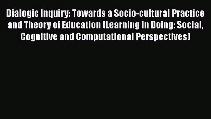 [Read Book] Dialogic Inquiry: Towards a Socio-cultural Practice and Theory of Education (Learning