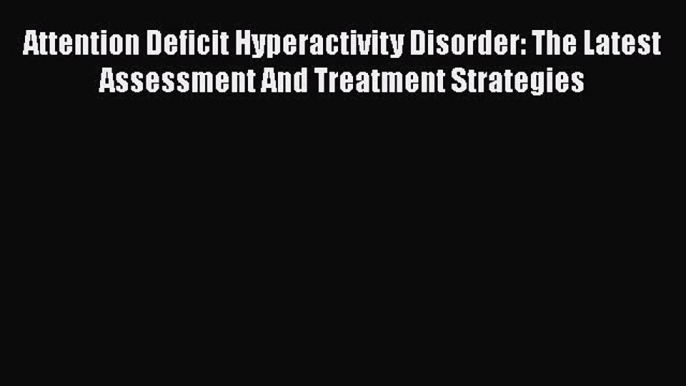 [Read Book] Attention Deficit Hyperactivity Disorder: The Latest Assessment And Treatment Strategies