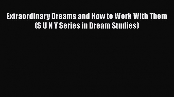 [Read Book] Extraordinary Dreams and How to Work With Them (S U N Y Series in Dream Studies)