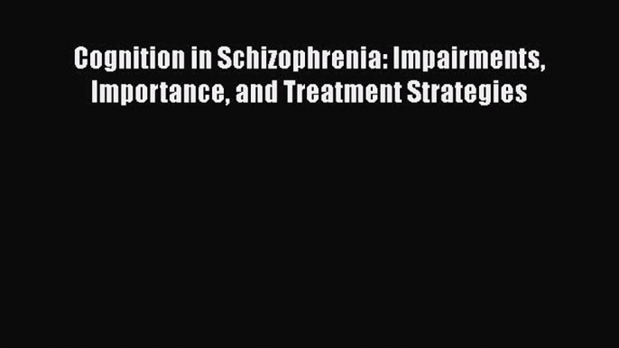 [Read Book] Cognition in Schizophrenia: Impairments Importance and Treatment Strategies Free