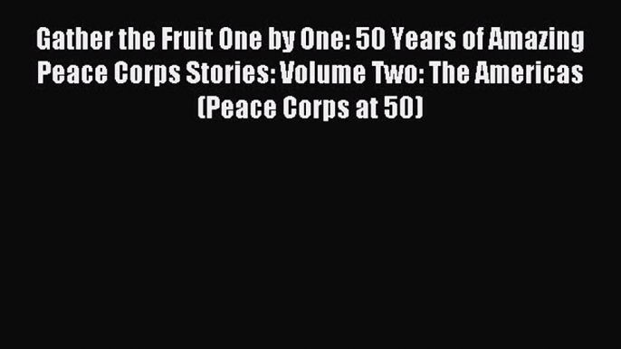 Read Gather the Fruit One by One: 50 Years of Amazing Peace Corps Stories: Volume Two: The