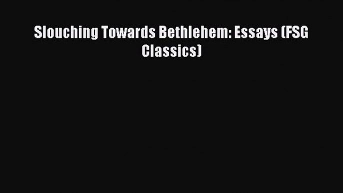 Read Slouching Towards Bethlehem: Essays (FSG Classics) Ebook Free