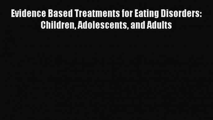 [Read Book] Evidence Based Treatments for Eating Disorders: Children Adolescents and Adults