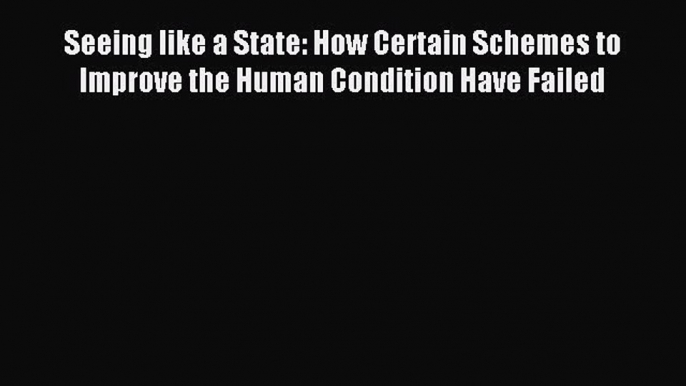 Read Seeing like a State: How Certain Schemes to Improve the Human Condition Have Failed Ebook