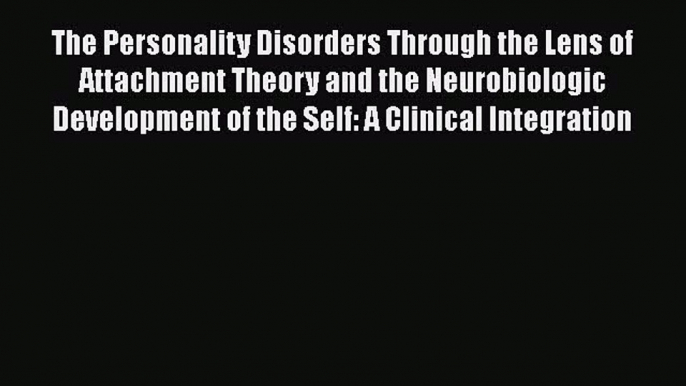 [Read Book] The Personality Disorders Through the Lens of Attachment Theory and the Neurobiologic