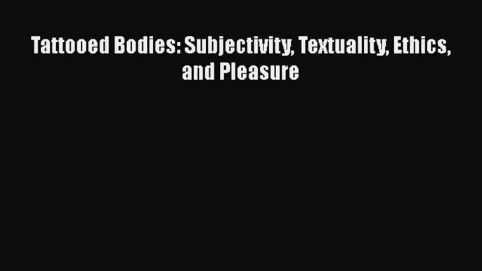 [Read Book] Tattooed Bodies: Subjectivity Textuality Ethics and Pleasure  EBook