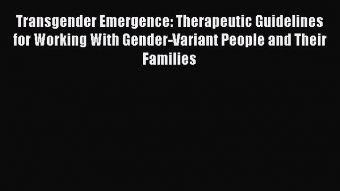 [Read Book] Transgender Emergence: Therapeutic Guidelines for Working With Gender-Variant People