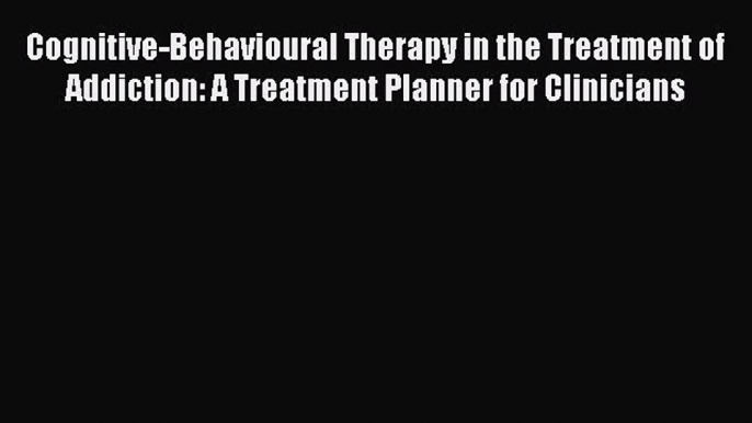 [Read Book] Cognitive-Behavioural Therapy in the Treatment of Addiction: A Treatment Planner