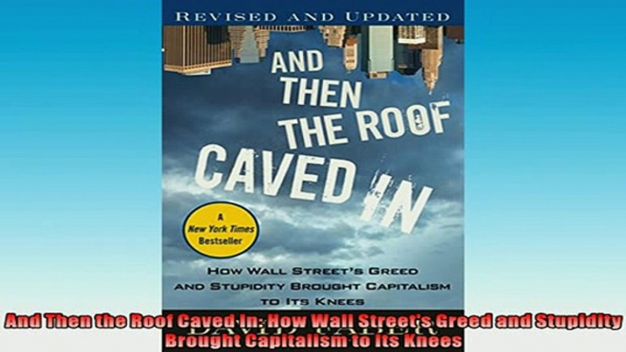 FREE DOWNLOAD  And Then the Roof Caved In How Wall Streets Greed and Stupidity Brought Capitalism to  BOOK ONLINE