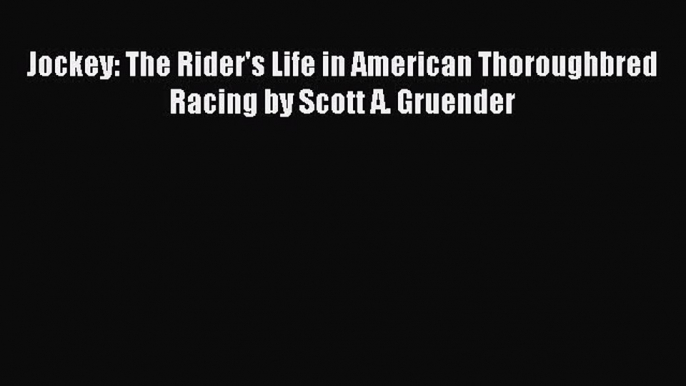 Read Jockey: The Rider's Life in American Thoroughbred Racing by Scott A. Gruender Ebook Online