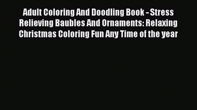 Download Adult Coloring And Doodling Book - Stress Relieving Baubles And Ornaments: Relaxing