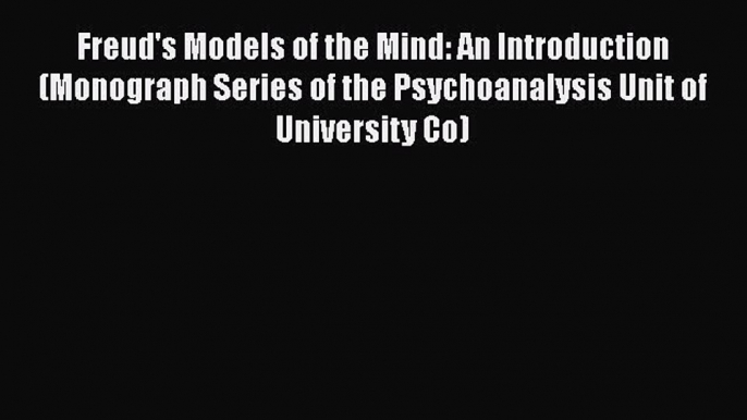 Read Freud's Models of the Mind: An Introduction (Monograph Series of the Psychoanalysis Unit